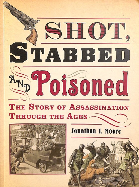 Shot Stabbed and Poisoned - The Story of Assassination Through the Ages