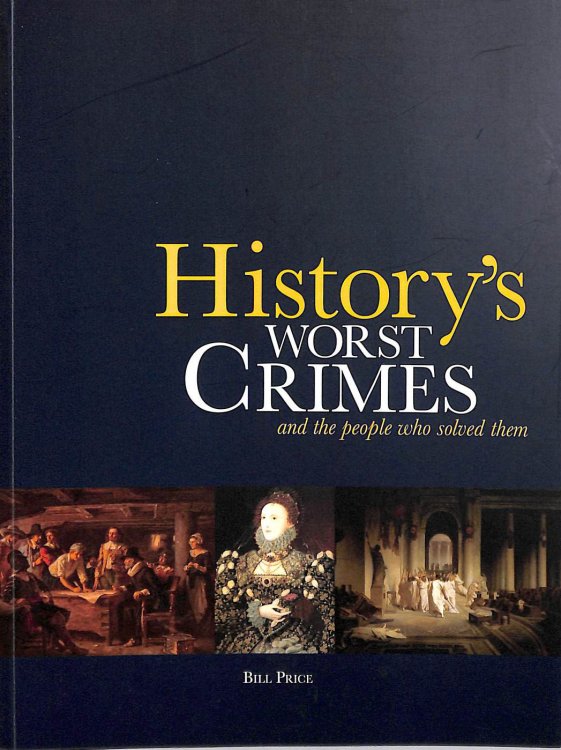 History's Worst Crimes and the People who solved them. Bill Price. 2015.
