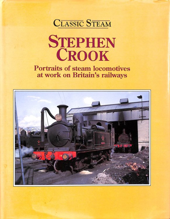 Classic Steam: Stephen Crook - Portraits of Steam Locomotives at Work on Britain's Railways