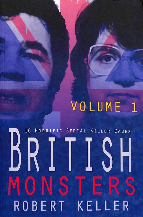 British Monsters Volume 1: 16 Terrifying Tales of Britains Most Depraved Serial Killers