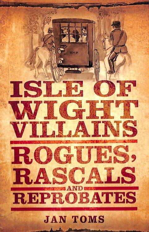 Isle of Wight Villains: Rogues, Rascals And Reprobates