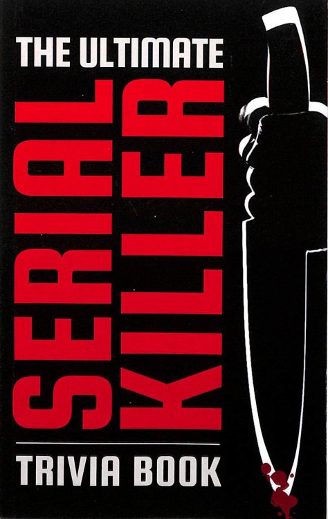 The Ultimate Serial Killer Trivia Book: Scary Stories, Frightening Facts, and Deadly Details That are Guaranteed to Send a Chill Down Your Spine
