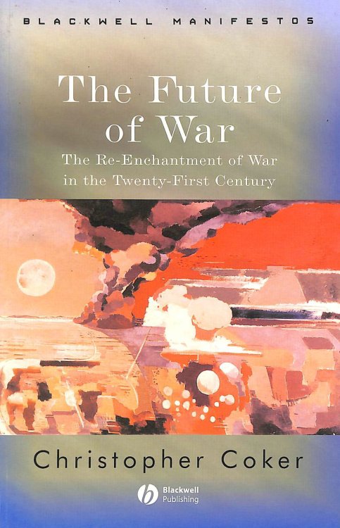 The Future of War: The Re-Enchantment of War in the Twenty-First Century (Wiley-Blackwell Manifestos)