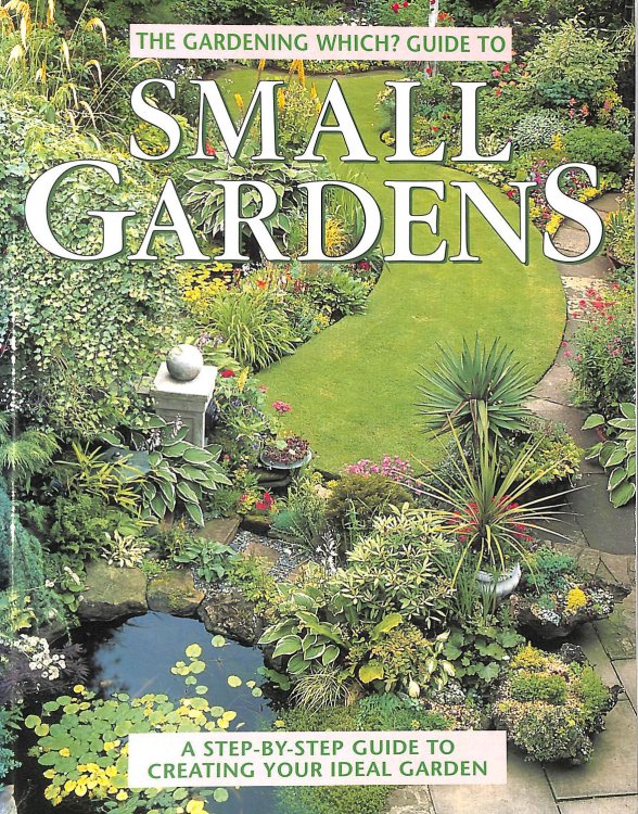 Gardening Which Guide to Small Gardens: A Step-by-step Guide to Creating Your Ideal Garden (Which Consumer Guides)