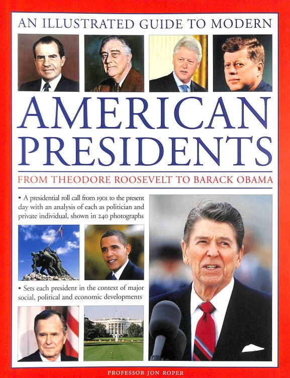 A Visual Encyclopedia of Modern American Presidents: from Theodore Roosevelt to Barack Obama : A Presidential Roll Call from 1901 to the Current Day