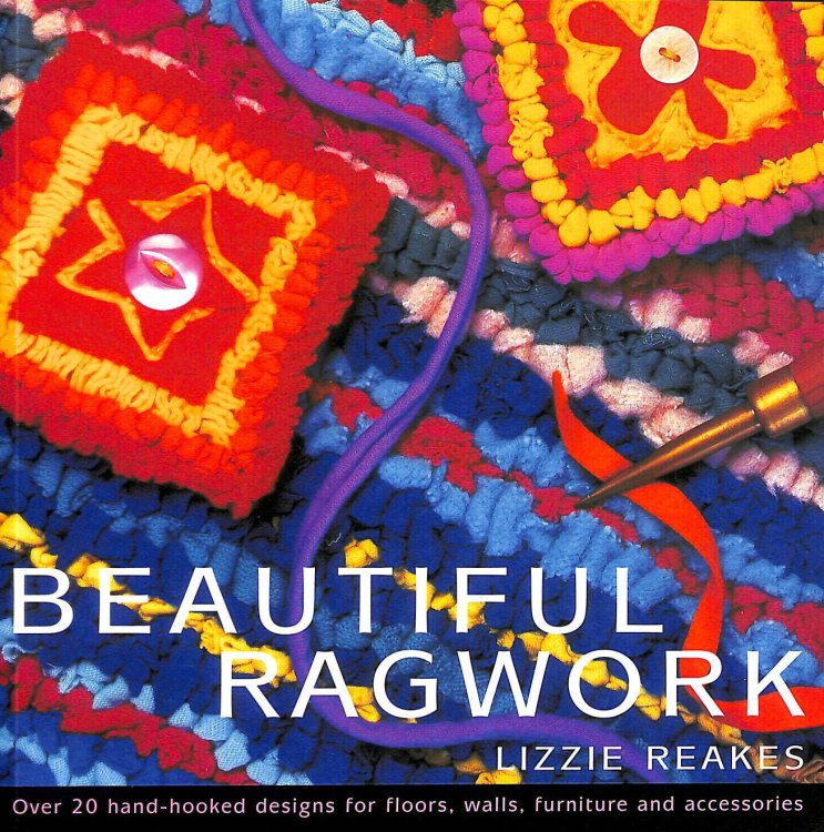 Beautiful Ragwork: Over 20 hand-hooked designs for floors, walls, furniture and accessories