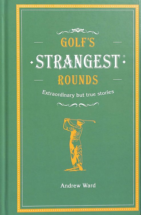 Golf's Strangest Rounds: Extraordinary but true stories from over a century of golf