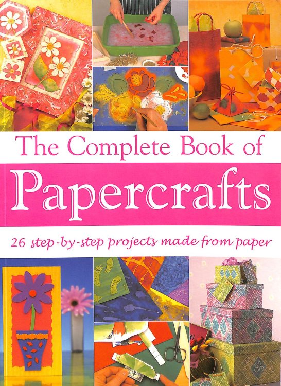 The Complete Book of Papercrafts: 26 Step-by-Step Projects Made from Paper