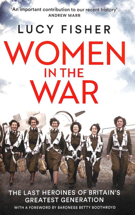 Women in the War: The Last Heroines of Britain's Greatest Generation