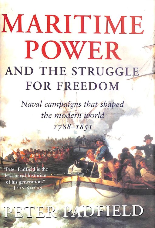 Maritime Power & The Struggle For Freedom: Naval Campaigns that Shaped the Modern World 1788-1851