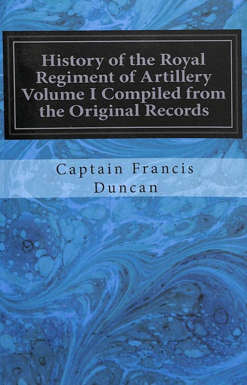 History of the Royal Regiment of Artillery Volume I Compiled from the Original Records: 1