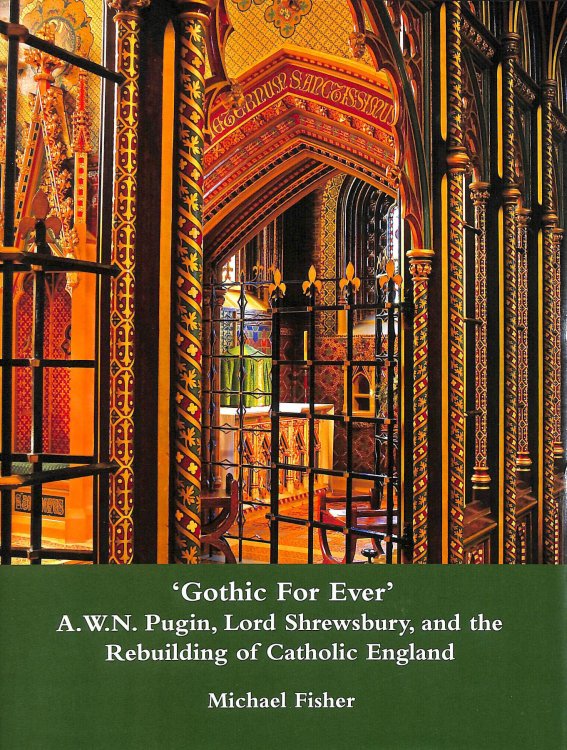 'Gothic For Ever' A.W.N. Pugin, Lord Shrewsbury, and the Rebuilding of Catholic England