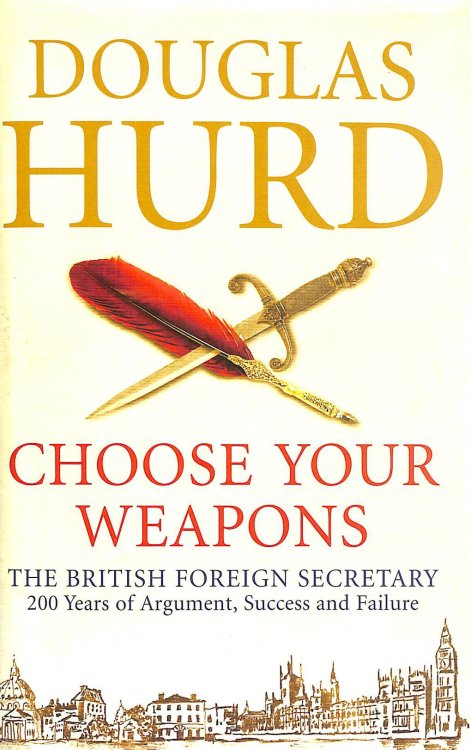 Choose Your Weapons: The British Foreign Secretary - 200 Years of Argument, Success and Failure