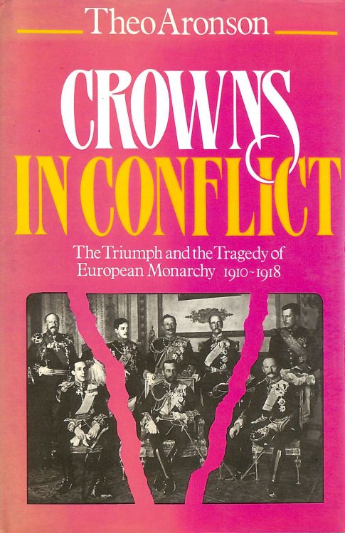 Crowns in Conflict: The Triumph of the Tragedy of European Monarchy, 1910-1918