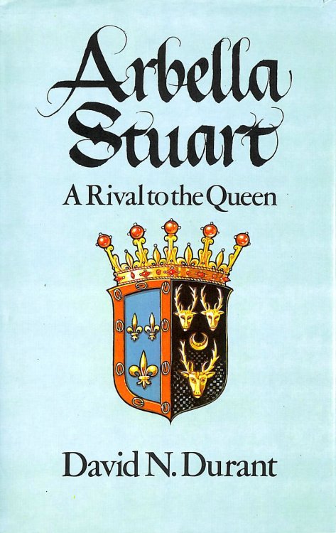 Arbella Stuart: A Rival to the Queen