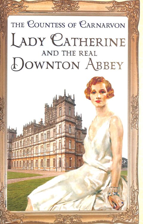 Lady Catherine and the Real Downton Abbey Signed by The Countess Of Carnarvon