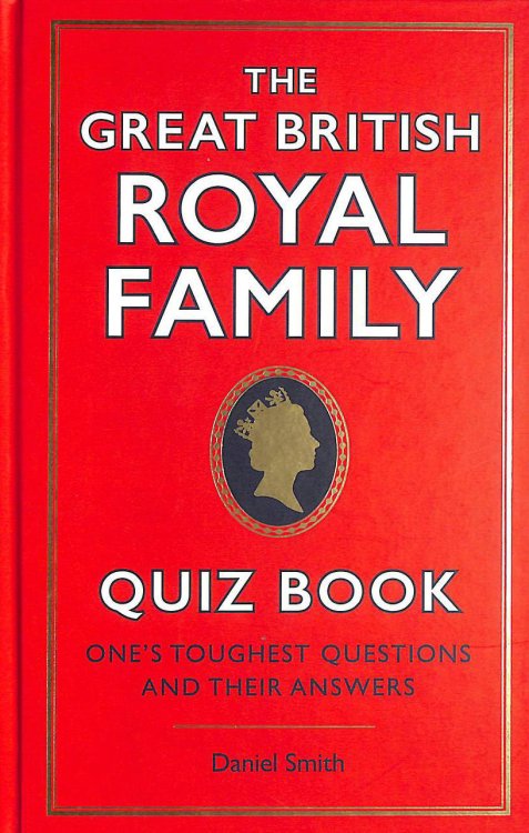 The Great British Royal Family Quiz Book: One's Toughest Questions and Their Answers