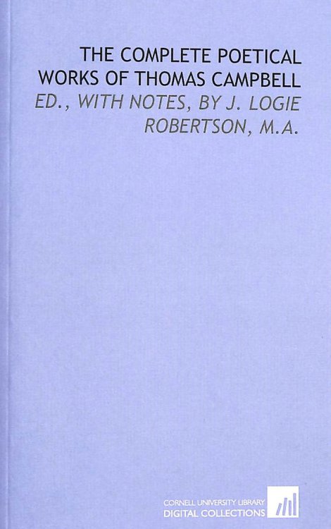 The complete poetical works of Thomas Campbell: ed., with notes, by J. Logie Robertson, M.A.