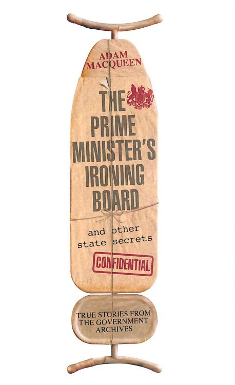 The Prime Minister's Ironing Board and Other State Secrets: True Stories from the Government Archives