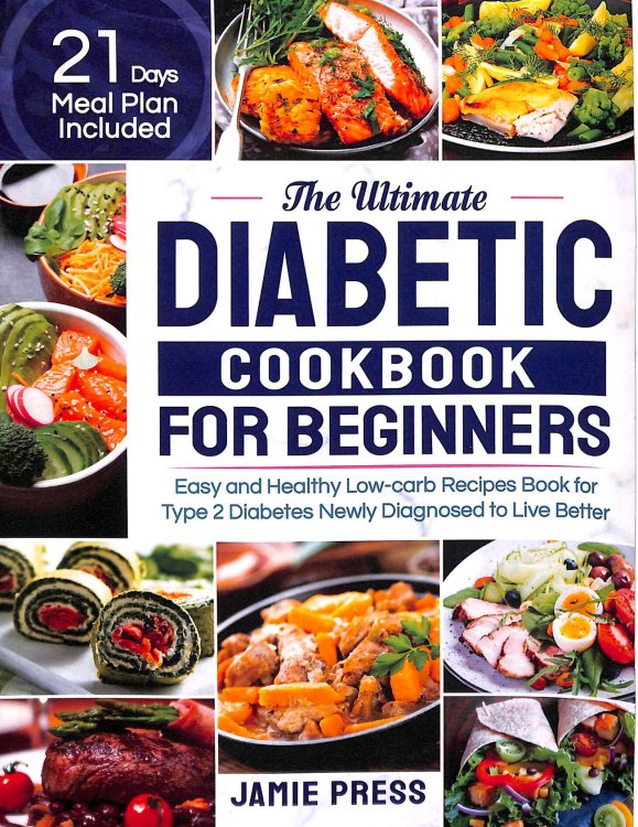 The Ultimate Diabetic Cookbook for Beginners: Easy and Healthy Low-carb Recipes Book for Type 2 Diabetes Newly Diagnosed to Live Better (21 Days Meal Plan Included)