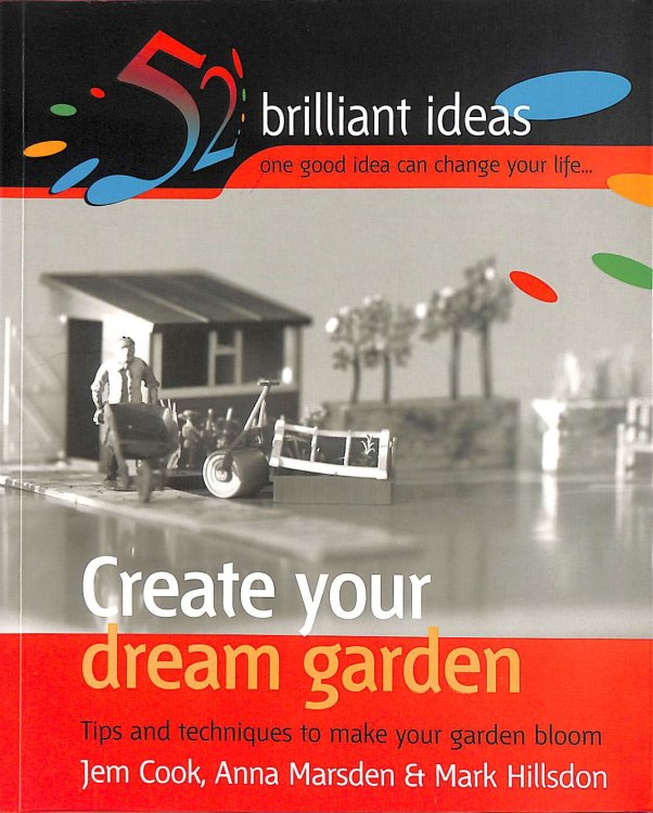 Create Your Dream Garden: Tips and Techniques to Make Your Garden Bloom (52 Brilliant Ideas)