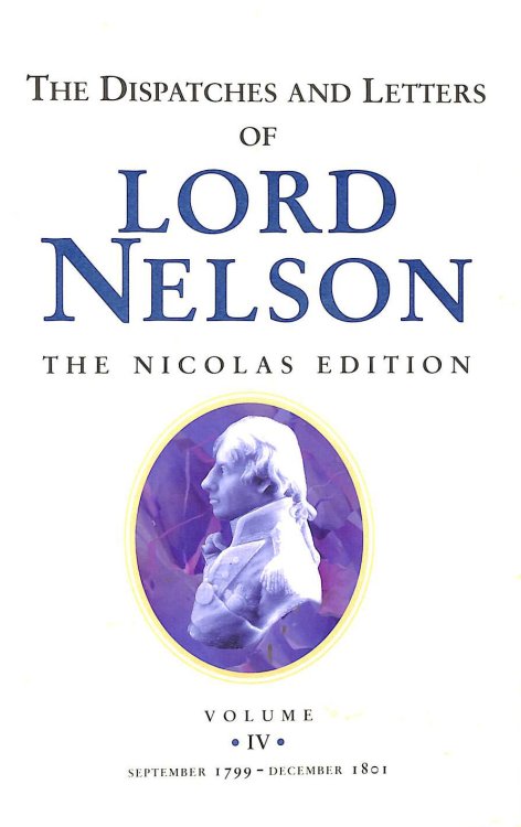The Dispatches and Letters of Lord Nelson Volume IV September 1799 to December 1801