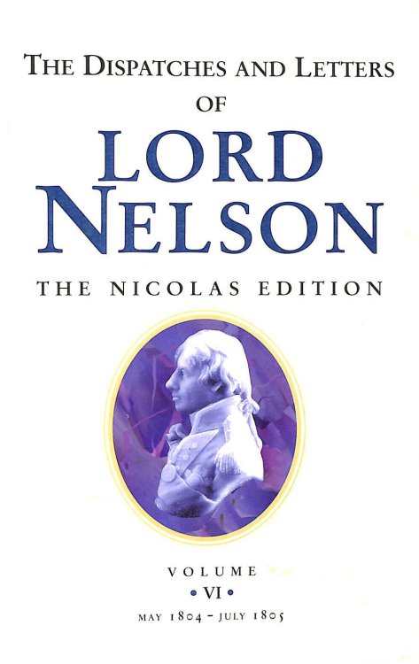 The Dispatches and Letters of Lord Nelson Volume VI May 1804 to July 1805