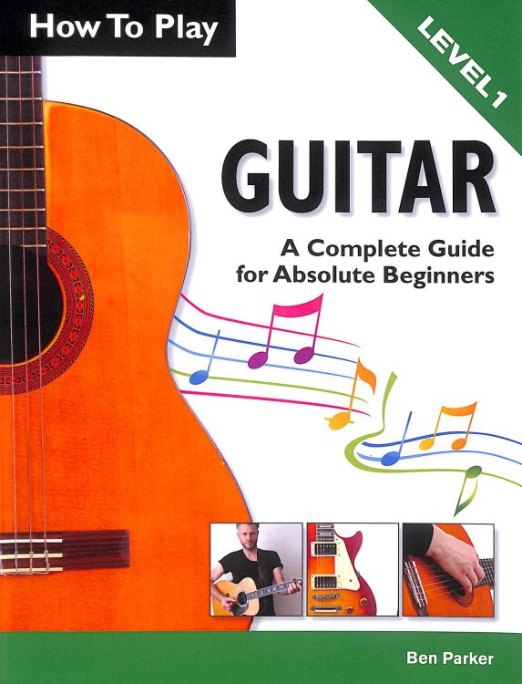 How To Play Guitar: A Complete Guide for Absolute Beginners - Level 1