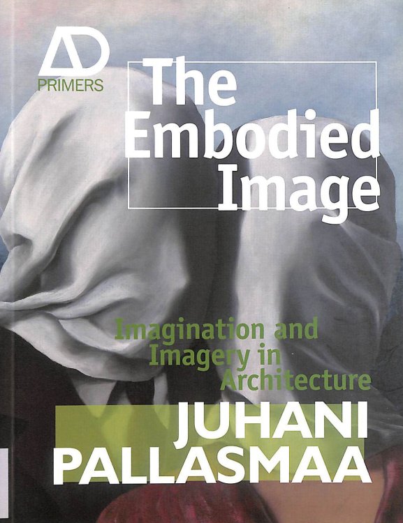 The Embodied Image: Imagination and Imagery in Architecture (Architectural Design Primer)