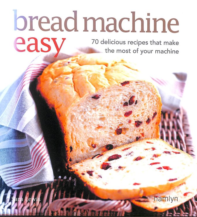 Bread Machine Easy: 70 Delicious Recipes that make the most of your Machine