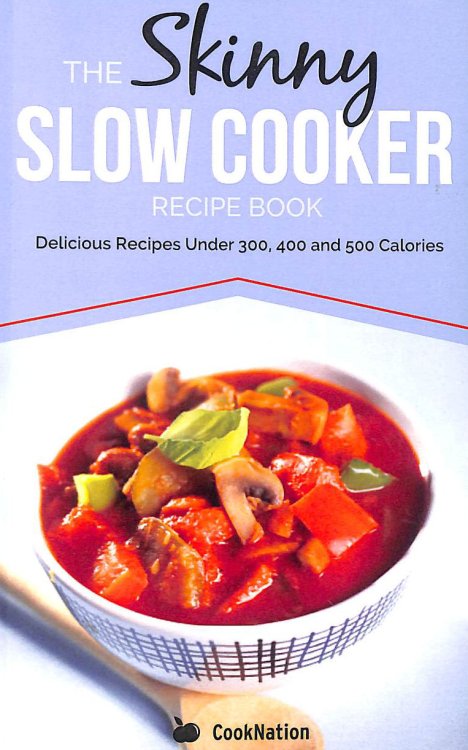 The Skinny Slow Cooker Recipe Book: Delicious Recipes Under 300, 400 And 500 Calories: Volume 1 (Cooknation)