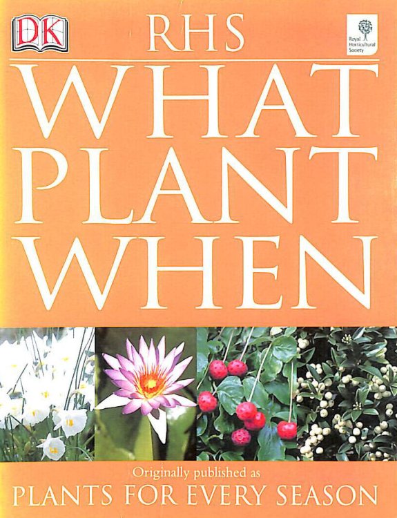 RHS What Plant When: Plants for Every Season