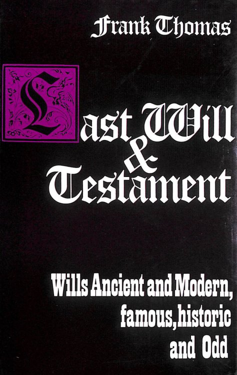 Last Will and Testament: Wills Ancient and Modern, famous, historic and Odd