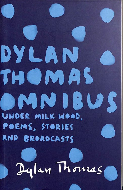 Dylan Thomas Omnibus: Under Milk Wood, Poems, Stories and Broadcasts