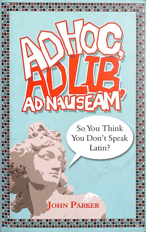 Ad Hoc, Ad Lib, Ad Nauseam: So You Think You Don't Speak Latin