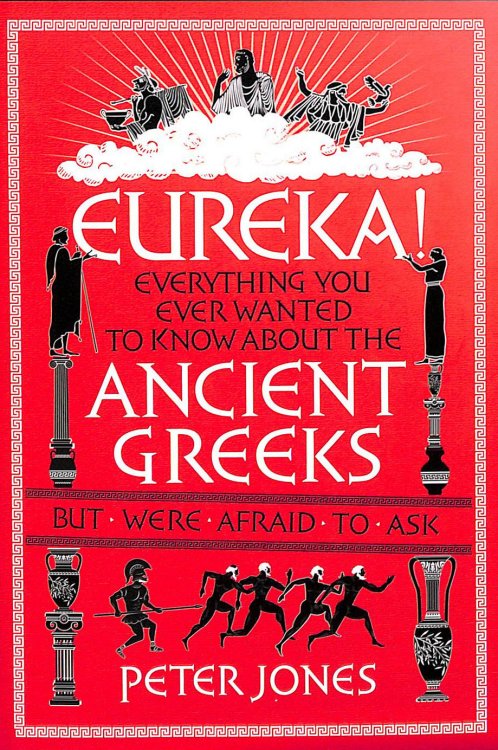 Eureka!: Everything You Ever Wanted to Know About the Ancient Greeks But Were Afraid to Ask (Classic Civilisations, 2)