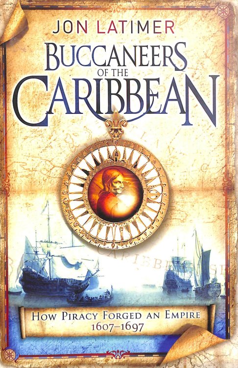 The Buccaneers of the Caribbean: How Piracy Forged an Empire, 1607-1697