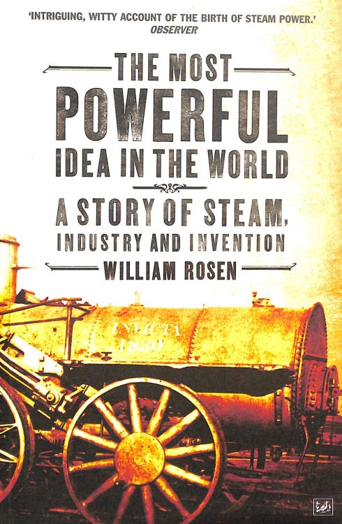The Most Powerful Idea in the World: A Story of Steam, Industry and Invention
