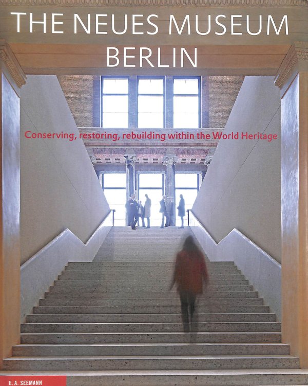 The Neues Museum Berlin: Conserving, Restoring, Rebuilding Within the World Heritage