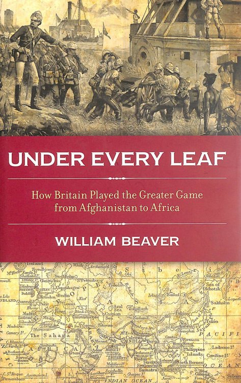 Under Every Leaf: How Britain Played The Greater Game From Afghanistan to Africa