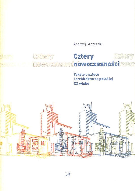 Cztery nowoczesnosci: Teksty o sztuce i architekturze polskiej XX wieku