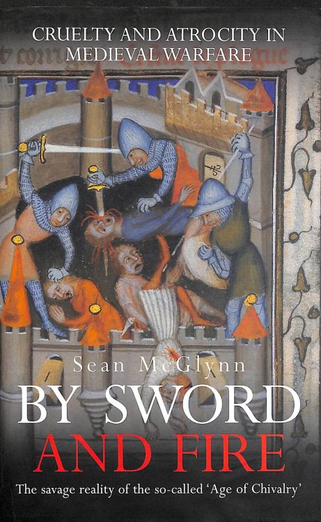 By Sword And Fire: Cruelty And Atrocity In Medieval Warfare