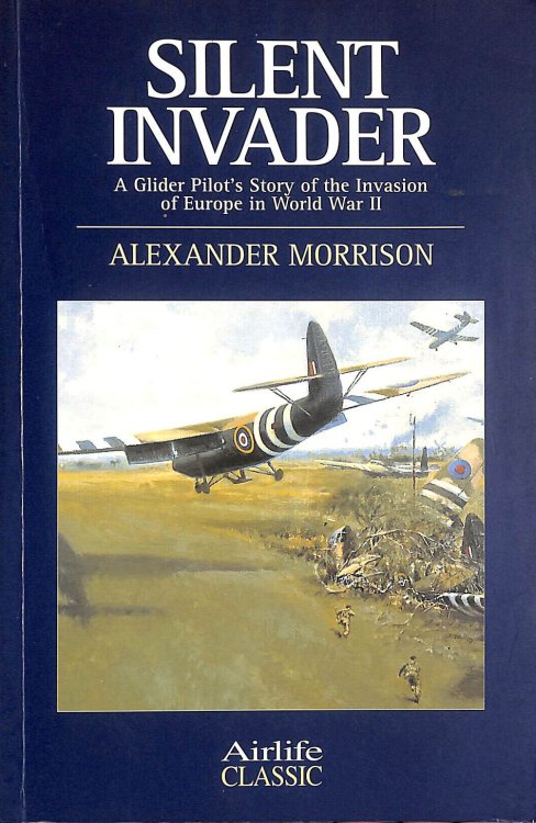 Silent Invader: A Glider Pilot's Story of the Invasion of Europe in World War II (Airlife's Classics S.)