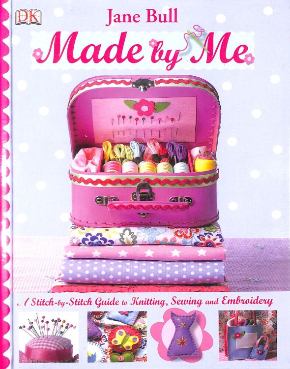 Made By Me: A Stitch-by-Stitch Guide to Knitting, Sewing and Embroidery