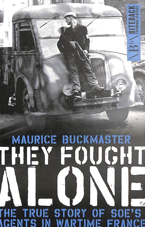 They Fought Alone: The True Story of SOE's Agents in Wartime France: The Story of British Agents in France