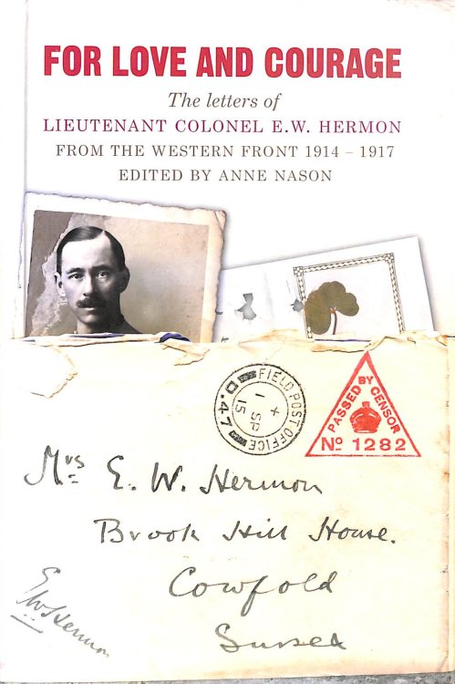 For Love and Courage: The Letters of Lieutenant Colonel E.W. Hermon from the Western Front 1914 - 1917