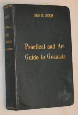Practical and Art Guide of Granada, Containing directions and itineraries for travellers; useful data about life in all its aspects in Granada and its province; a descriptionof its beauties, art treasures, and monuments; traditions, legends and historical data.