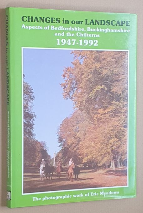 Changes in Our Landscape : Aspects of Bedfordshire, Buckinghamshire and the Chilterns, 1947-1992 from the photographic work of Eric Meadows
