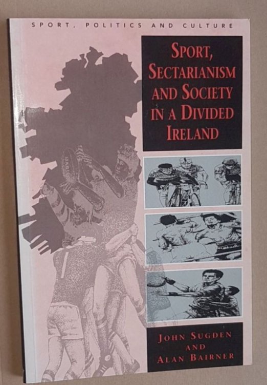 Sport, Sectarianism and Society in a Divided Ireland (Sport, Politics and Culture series)