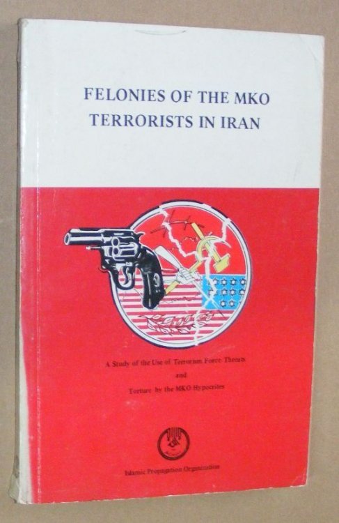 Felonies of the MKO Terrorists in Iran: a study of the use of terrorism, force, threats and torture by the MKO Hypocrites to demoralize and subjugate Muslims: members of the Party of God